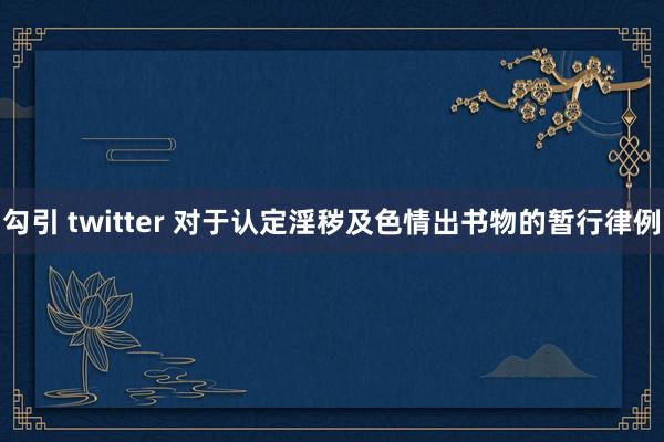 勾引 twitter 对于认定淫秽及色情出书物的暂行律例