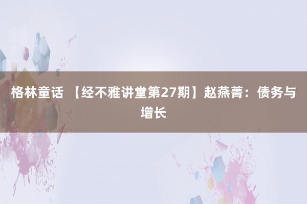 格林童话 【经不雅讲堂第27期】赵燕菁:债务与增长