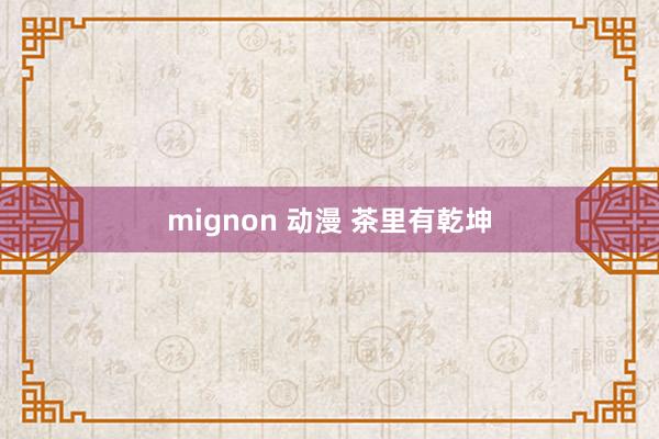 mignon 动漫 茶里有乾坤
